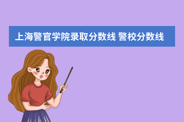 上海警官学院录取分数线 警校分数线